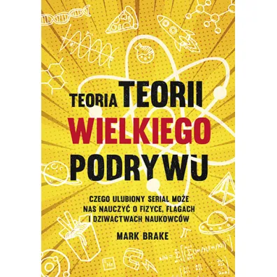 Teoria Teorii wielkiego podrywu. Czego ulubiony serial mo�e nas nauczy� o fizyce, flagach i dziwactwach naukowc�w - Mark Brake