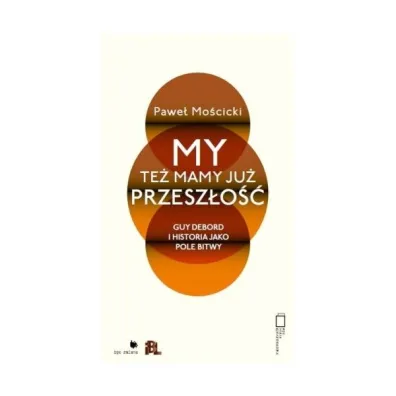 My te� mamy ju� przesz�o��. Guy Debord i historia jako pole bitwy - Pawe� Mo�cicki