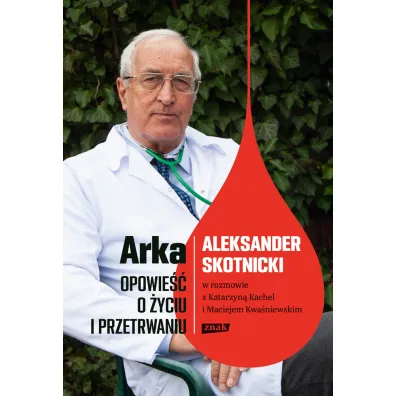 Arka. Opowie�� o �yciu i przetrwaniu. Aleksander Skotnicki w rozmowie z Katarzyn� Kachel i Maciejem Kwa�niewskim - Katarzyna  Kachel, Maciej  Kwa�niewski