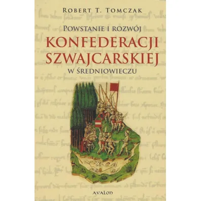 Powstanie i rozw�j Konfederacji Szwajcarskiej w �redniowieczu - Robert T. Tomczak