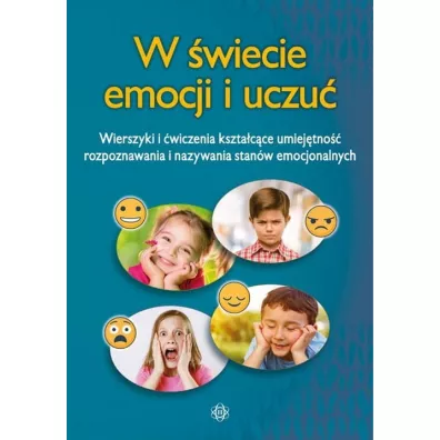 W wiecie emocji i uczu. Wierszyki i wiczenia ksztatujce umiejtno rozpoznawania i nazywania stanw emocjonalnych