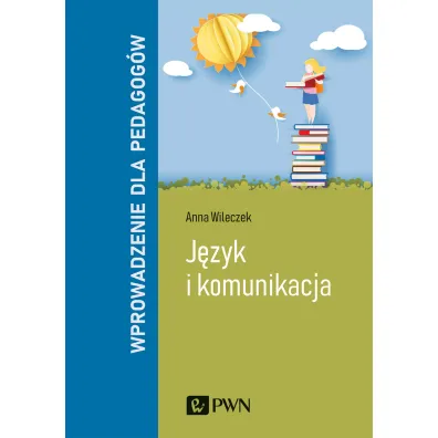J�zyk i komunikacja. Wprowadzenie dla pedagog�w - Anna Wileczek