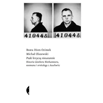 Ptaki krzycz� nieustannie. Historia G�nthera Niethammera, esesmana i ornitologa z Auschwitz - Micha� Olszewski, Beata  D�on-Ozimek