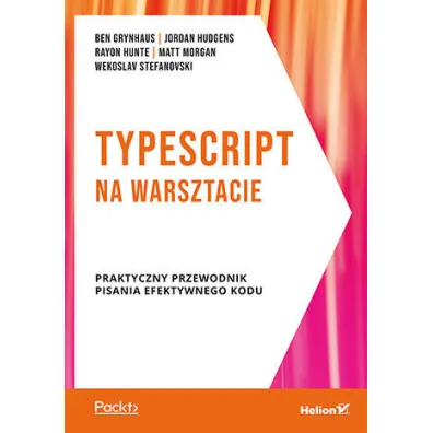 TypeScript na warsztacie. Praktyczny przewodnik pisania efektywnego kodu - Matt Morgan, Ben Grynhaus, Jordan Hudgens, Rayon Hunte, Wekoslav Stefanovski