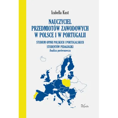 Nauczyciel przedmiot�w zawodowych w Polsce i w Portugalii Analiza por�wnawcza Studium opinii polskich i portugalskich student�w pedagogiki - Izabella Kust
