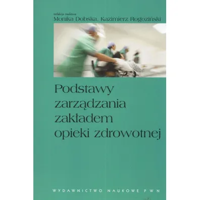 Podstawy zarz�dzania zak�adem opieki zdrowotnej - Kazimierz Rogozi�ski, Monika Dobska