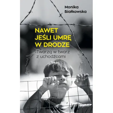 Nawet je�li umr� w drodze. Twarz� w twarz z uchod�cami - Monika  Bia�kowska