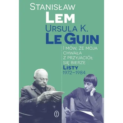 I m�w, �e moja chwa�a z przyjaci� si� bierze. Listy 1972-1984 - Stanis�aw Lem, Ursula Kroeber Le Guin