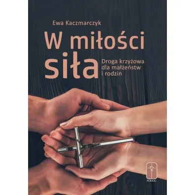 W mi�o�ci si�a. Droga krzy�owa dla ma��e�stw i rodzin - Ewa  Kaczmarczyk