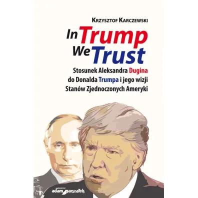 In Trump We Trust. Stosunek Aleksandra Dugina od Donalda Trumpa i jego wizji Stan�w Zjednoczonych Ameryki - Krzysztof Karczewski