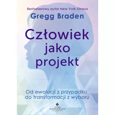 Czowiek jako projekt. Od ewolucji z przypadku do transformacji z wyboru - Gregg Braden