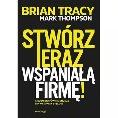 Stwrz teraz wspania firm - Mark Thompson, Brian Tracy