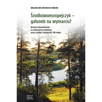 �rodkowoeuropejczyk &ndash; gatunek na wymarciu? Narracje to�samo�ciowe na wybranych przyk�adach prozy czeskiej i polskiej XX i XXI wieku - Magdalena Brodacka-Dwojak