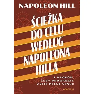 �cie�ka do celu wed�ug Napoleona Hilla. 7 krok�w, �eby prowadzi� �ycie pe�ne sensu - Napoleon Hill