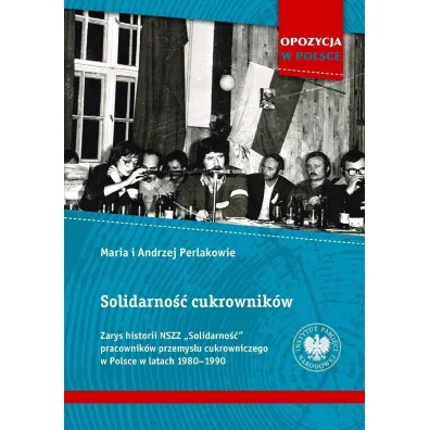 Solidarno�� cukrownik�w. Zarys historii NSZZ &bdquo;Solidarno��&rdquo; pracownik�w przemys�u cukrowniczego w Polsce w latach 1980&ndash;1990 - Andrzej I Maria Perlakowie