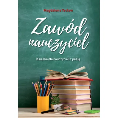 Zaw�d nauczyciel. Ksi��ka dla nauczycieli z pasj� - Magdalena  Tec�aw