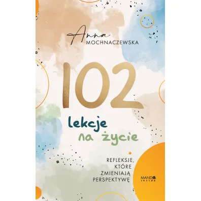 102 lekcje na �ycie. Refleksje, kt�re zmieniaj� perspektyw� - Anna Mochnaczewska
