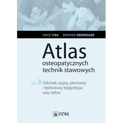 Odcinek szyjny, piersiowy i l�d�wiowy kr�gos�upa oraz �ebra. Atlas osteopatycznych technik stawowych. Tom 3 - Bernard Ebenegger, Serge Tixa