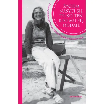 �yciem nasyci si� tylko ten, kto mu si� oddaje. Ksi�ga pami�tkowa Profesor El�biety Paczkowskiej-�agowskiej - Izabela  Szyroka-�agowska
