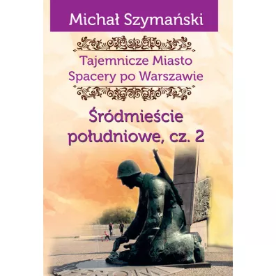 Tajemnicze miasto Spacery po Warszawie Tom 4. �r�dmie�cie po�udniowe. Cz�� 2 - Micha� Szyma�ski