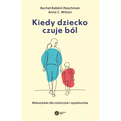 Kiedy dziecko czuje b�l. Wskaz�wki dla rodzic�w i opiekun�w - Anna C. Wilson, Rachel Rabkin Peachman