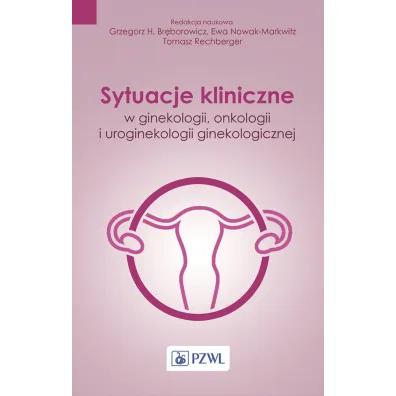 Sytuacje kliniczne w ginekologii onkologii ginekologicznej i uroginekologii ginekologicznej - Tomasz Rechberger, Grzegorz H. Br�borowicz, Ewa Nowak-Markwitz