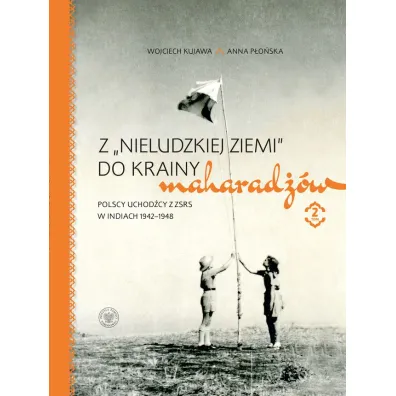 Pakiet Z &bdquo;nieludzkiej ziemi&rdquo; do krainy maharad��w. Polscy uchod�cy z ZSRS w Indiach 1942&ndash;1948 Tom 1-2