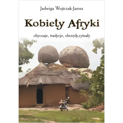 Kobiety Afryki &ndash; obyczaje, tradycje, obrz�dy, rytua�y - Jadwiga Wojtczak-Jarosz