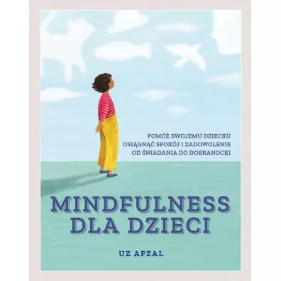 Mindfulness dla dzieci. Pom� swojemu dziecku osi�gn�� spok�j i zadowolenie od �niadania do dobranocki - Uz Afzal