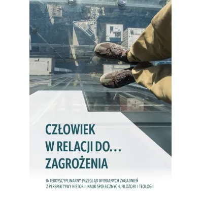 Cz�owiek w relacji do... zagro�enia. Interdyscyplinarny przegl�d wybranych zagadnie� z perspektywy historii, nauk spo�ecznych, filozofii i teologii - Adam  Chrapusta, Jakub  Stefa�czyk