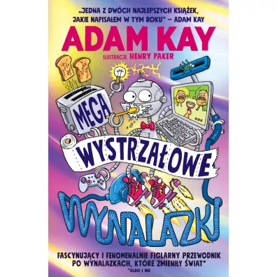 Megawystrzaowe wynalazki. Fascynujcy ifenomenalnie figlarny przewodnik po wynalazkach, ktre zmieniy wiat (albo i nie) - Adam Kay