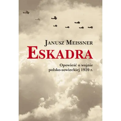 Eskadra. Opowie�� o wojnie polsko-sowieckiej 1920 r. - Janusz Meissner