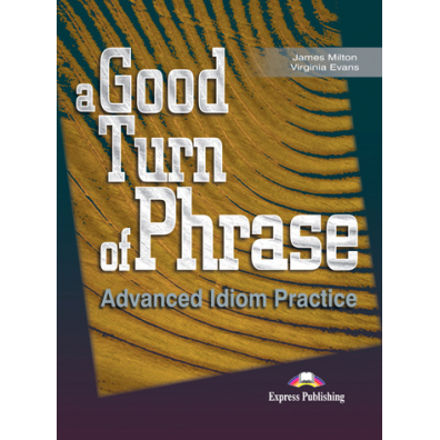 A Good Turn of Phrase. Advanced Idioms Practice SB
