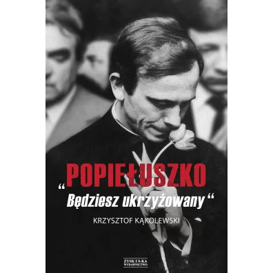 Popie�uszko. B�dziesz ukrzy�owany - Krzysztof K�kolewski