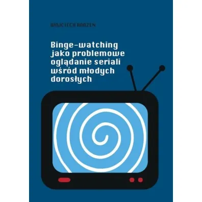Binge-watching jako problemowe ogl�danie seriali.. - Wojciech  Rodze�