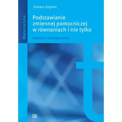 Podstawianie zmiennej pomocniczej w rwnaniach i nie tylko. Zadania z rozwizaniami - Tomasz Grbski