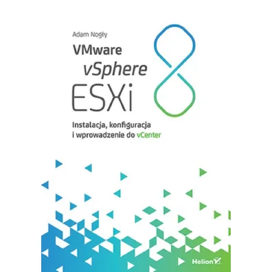 VMware vSphere ESXi 8. Instalacja, konfiguracja i wprowadzenie do vCenter - Adam Nog�y