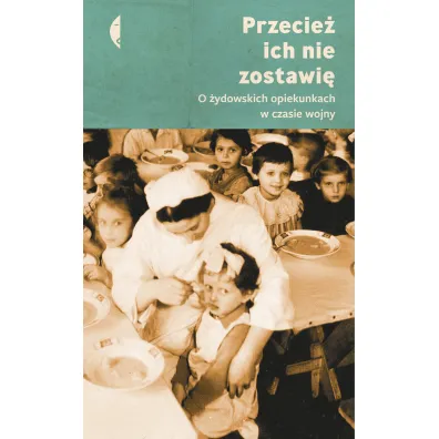 Przecie� ich nie zostawi�. O �ydowskich opiekunkach w czasie wojny - Monika Sznajderman, Magdalena Kici�ska