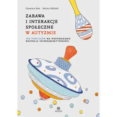 Zabawa i interakcje spo�eczne w autyzmie. 100 pomys��w na wspomaganie rozwoju intersubiektywno�ci - Cesarina Xaiz, Enrico Micheli