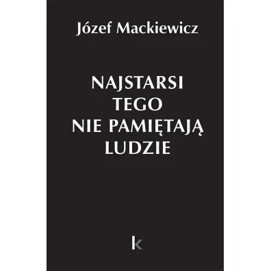 Najstarsi tego nie pami�taj� ludzie - J�zef Mackiewicz