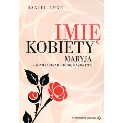 Imi� kobiety. Maryja - w niej odnajduje si� ka�da Ewa - Daniel Ange