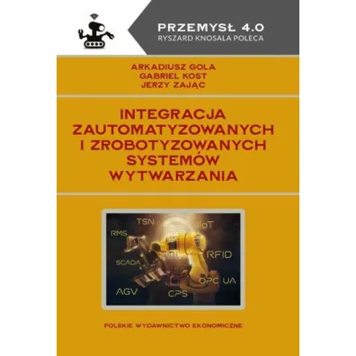 Integracja zautomatyzowanych i zrobotyzowanych system�w wytwarzania - Gabriel Kost, Jerzy Zaj�c, Arkadiusz Gola