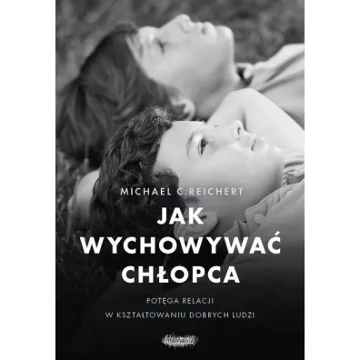 Jak wychowywa� ch�opca. Pot�ga relacji w kszta�towaniu dobrych ludzi - Michael C Reichert