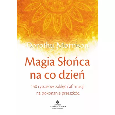 Magia s�o�ca na co dzie�. 140 rytua��w, zakl�� i afirmacji na pokonanie przeszk�d - Dorothy Morrison