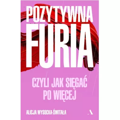 Pozytywna furia. Czyli jak si�ga� po wi�cej - Alicja  Wysocka-�wita�a