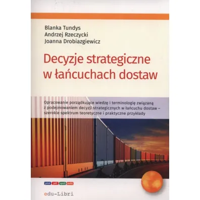 Decyzje strategiczne w �a�cuchach dostaw - Blanka Tundys, Joanna  Drobiazgiewicz, Andrzej  Rzeczycki