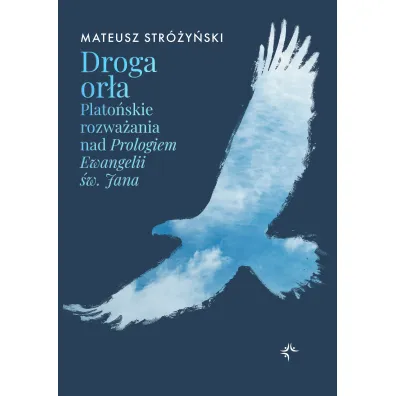 Droga or�a. Plato�skie rozwa�ania nad Prologiem Ewangelii �w. Jana - Mateusz Str�y�ski