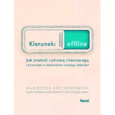 Kierunek: offline. Jak znale cyfrow rwnowag i zrozumie e-dziecistwo twojego dziecka? - Agnieszka  Krzyanowska
