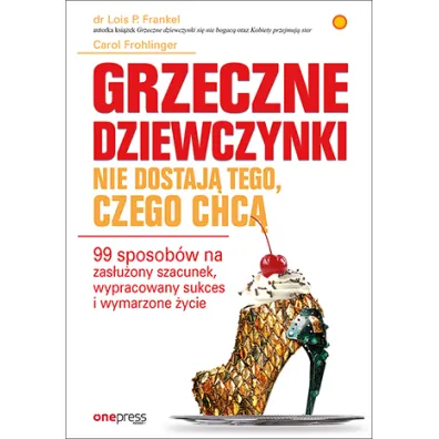 Grzeczne dziewczynki nie dostaj� tego, czego chc�. 99 sposob�w na zas�u�ony szacunek, wypracowany sukces i wymarzone �ycie - Lois P Frankel