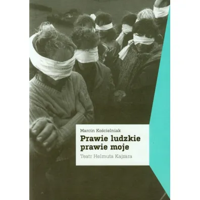 Prawie ludzkie prawie moje. Teatr Helmuta Kajzara - Marcin Ko�cielniak